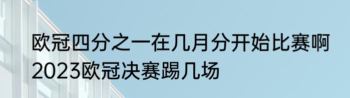 欧冠四分之一在几月分开始比赛啊　2023欧冠决赛踢几场