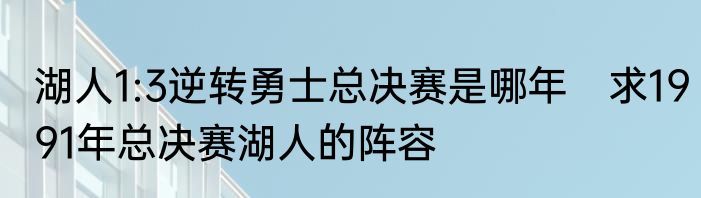 湖人1:3逆转勇士总决赛是哪年　求1991年总决赛湖人的阵容