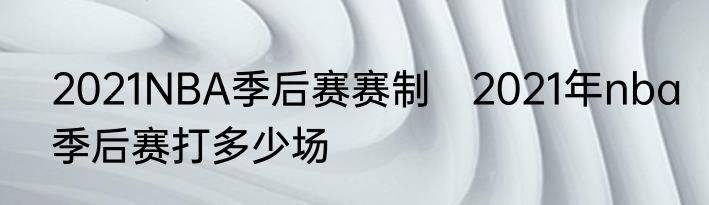 2021NBA季后赛赛制　2021年nba季后赛打多少场