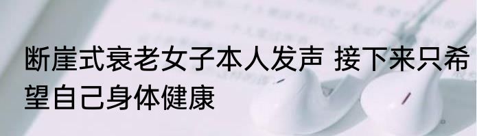 断崖式衰老女子本人发声 接下来只希望自己身体健康