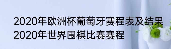 2020年欧洲杯葡萄牙赛程表及结果　2020年世界围棋比赛赛程