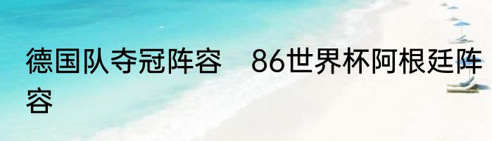 德国队夺冠阵容　86世界杯阿根廷阵容