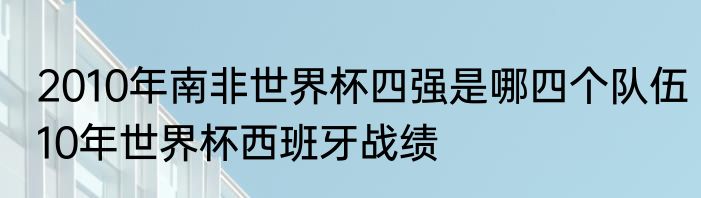 2010年南非世界杯四强是哪四个队伍　10年世界杯西班牙战绩
