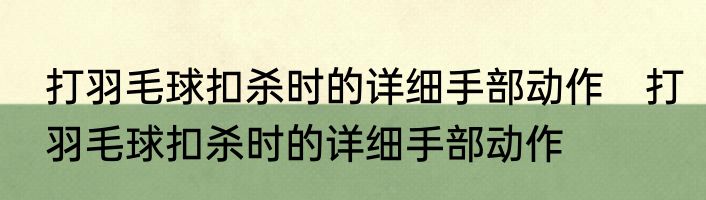 打羽毛球扣杀时的详细手部动作　打羽毛球扣杀时的详细手部动作