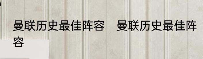 曼联历史最佳阵容　曼联历史最佳阵容