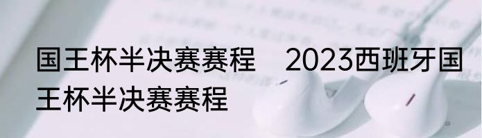 国王杯半决赛赛程　2023西班牙国王杯半决赛赛程