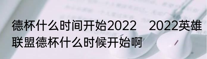 德杯什么时间开始2022　2022英雄联盟德杯什么时候开始啊