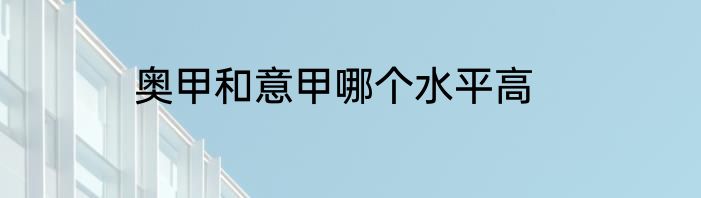 奥甲和意甲哪个水平高