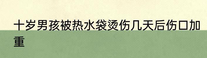 十岁男孩被热水袋烫伤几天后伤口加重