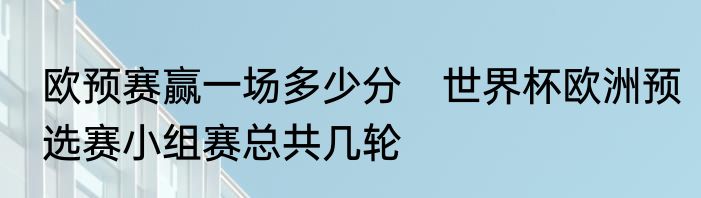 欧预赛赢一场多少分　世界杯欧洲预选赛小组赛总共几轮