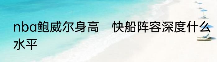 nba鲍威尔身高　快船阵容深度什么水平