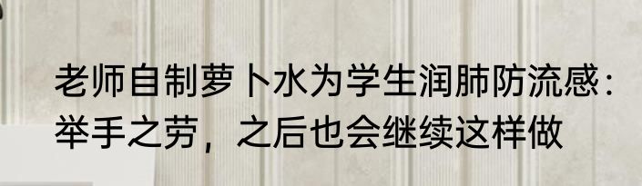 老师自制萝卜水为学生润肺防流感：举手之劳，之后也会继续这样做