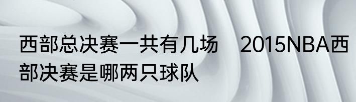 西部总决赛一共有几场　2015NBA西部决赛是哪两只球队