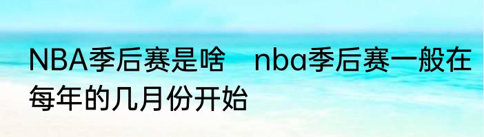 NBA季后赛是啥　nba季后赛一般在每年的几月份开始