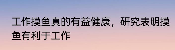 工作摸鱼真的有益健康，研究表明摸鱼有利于工作