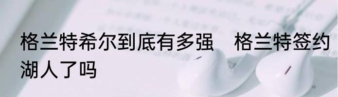 格兰特希尔到底有多强　格兰特签约湖人了吗