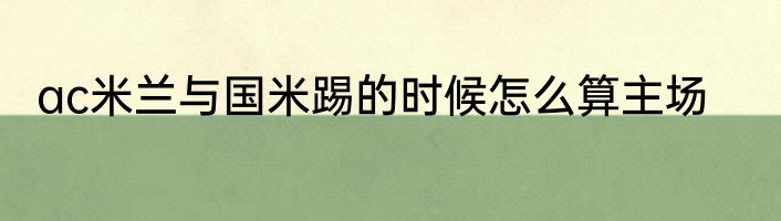 ac米兰与国米踢的时候怎么算主场