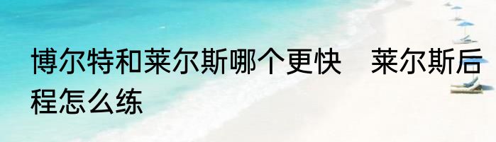 博尔特和莱尔斯哪个更快　莱尔斯后程怎么练