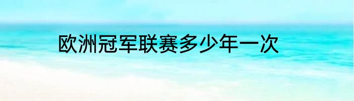 欧洲冠军联赛多少年一次