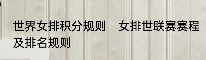 世界女排积分规则　女排世联赛赛程及排名规则
