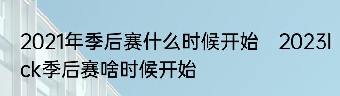 2021年季后赛什么时候开始　2023lck季后赛啥时候开始