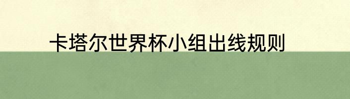 卡塔尔世界杯小组出线规则