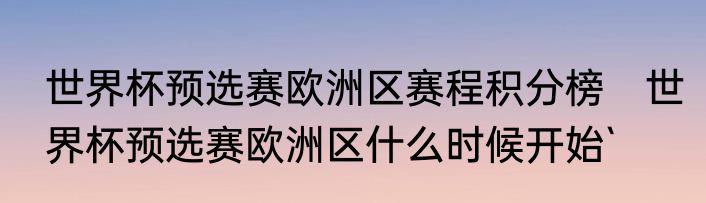 世界杯预选赛欧洲区赛程积分榜　世界杯预选赛欧洲区什么时候开始`