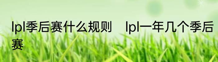 lpl季后赛什么规则　lpl一年几个季后赛