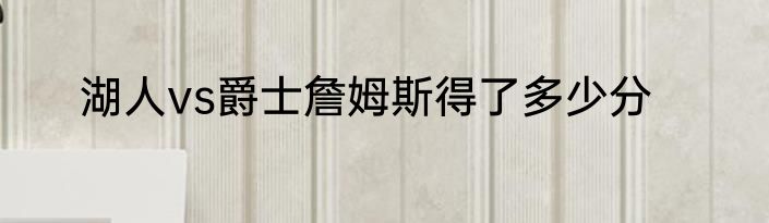 湖人vs爵士詹姆斯得了多少分