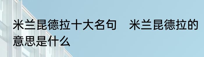 米兰昆德拉十大名句　米兰昆德拉的意思是什么