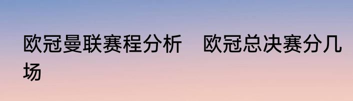 欧冠曼联赛程分析　欧冠总决赛分几场