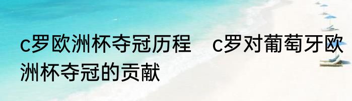 c罗欧洲杯夺冠历程　c罗对葡萄牙欧洲杯夺冠的贡献