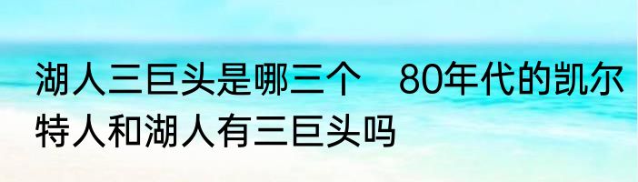 湖人三巨头是哪三个　80年代的凯尔特人和湖人有三巨头吗