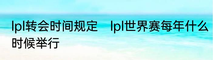 lpl转会时间规定　lpl世界赛每年什么时候举行