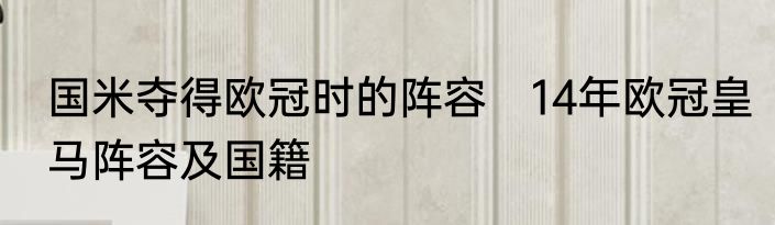 国米夺得欧冠时的阵容　14年欧冠皇马阵容及国籍
