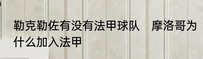 勒克勒佐有没有法甲球队　摩洛哥为什么加入法甲