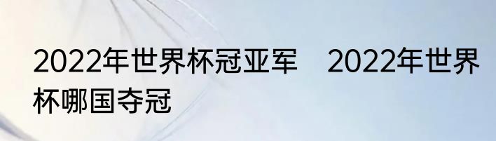 2022年世界杯冠亚军　2022年世界杯哪国夺冠