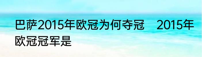巴萨2015年欧冠为何夺冠　2015年欧冠冠军是