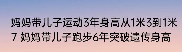 妈妈带儿子运动3年身高从1米3到1米7 妈妈带儿子跑步6年突破遗传身高