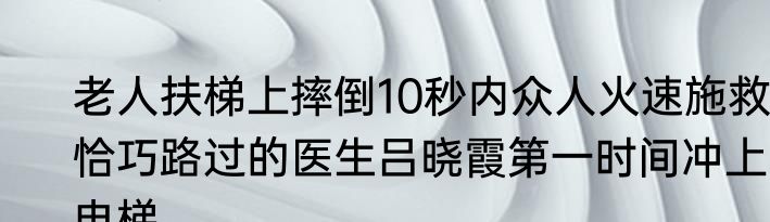 老人扶梯上摔倒10秒内众人火速施救 恰巧路过的医生吕晓霞第一时间冲上电梯