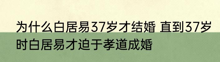 为什么白居易37岁才结婚 直到37岁时白居易才迫于孝道成婚
