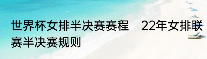 世界杯女排半决赛赛程　22年女排联赛半决赛规则