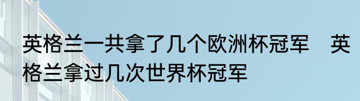 英格兰一共拿了几个欧洲杯冠军　英格兰拿过几次世界杯冠军