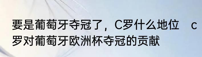 要是葡萄牙夺冠了，C罗什么地位　c罗对葡萄牙欧洲杯夺冠的贡献