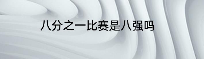 八分之一比赛是八强吗