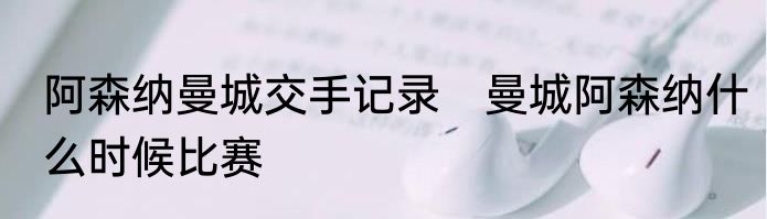 阿森纳曼城交手记录　曼城阿森纳什么时候比赛
