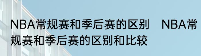 NBA常规赛和季后赛的区别　NBA常规赛和季后赛的区别和比较