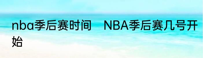 nba季后赛时间　NBA季后赛几号开始