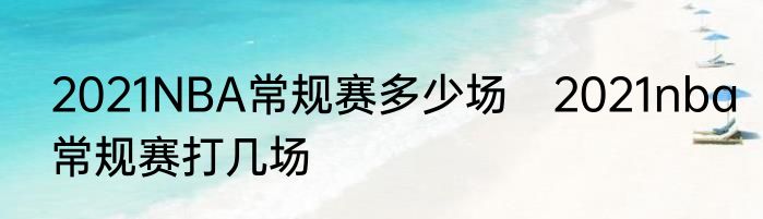 2021NBA常规赛多少场　2021nba常规赛打几场