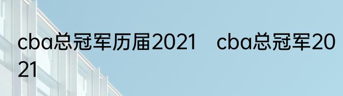 cba总冠军历届2021　cba总冠军2021